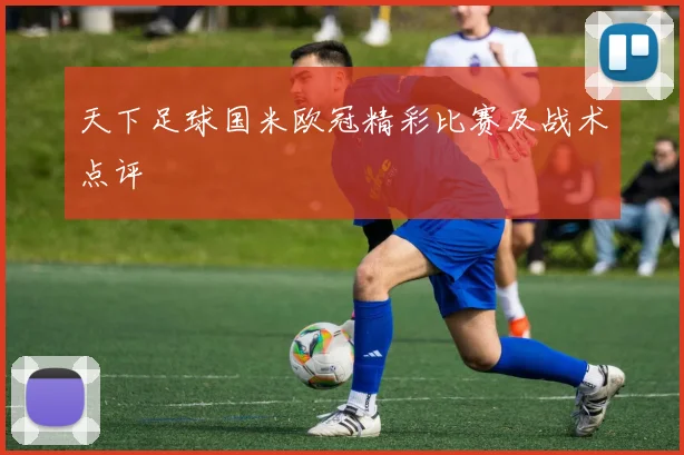 天下足球国米欧冠精彩比赛及战术点评