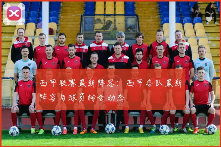 西甲联赛最新阵容：西甲各队最新阵容与球员转会动态