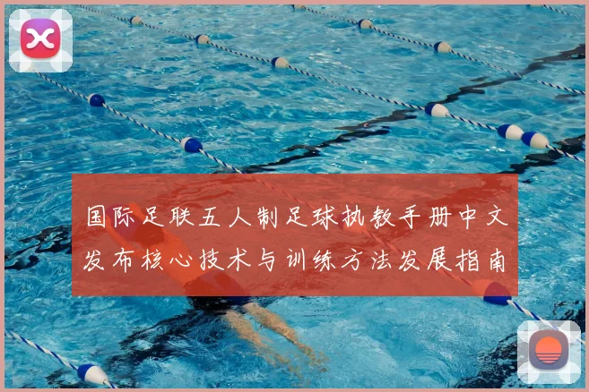 国际足联五人制足球执教手册中文发布核心技术与训练方法发展指南