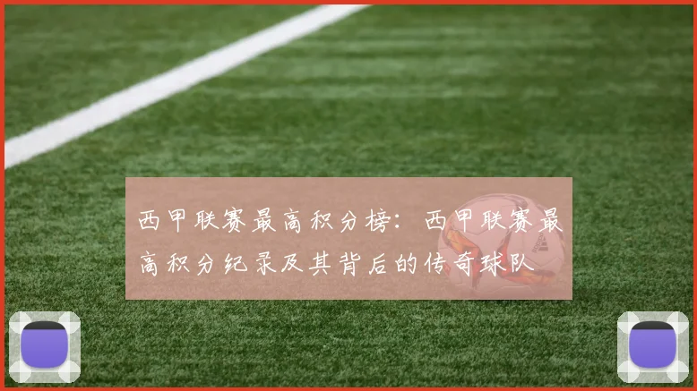 西甲联赛最高积分榜:西甲联赛最高积分纪录及其背后的传奇球队