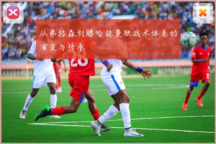 从弗格森到滕哈赫曼联战术体系的演变与传承