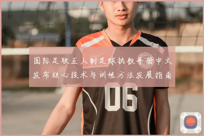 国际足联五人制足球执教手册中文发布核心技术与训练方法发展指南